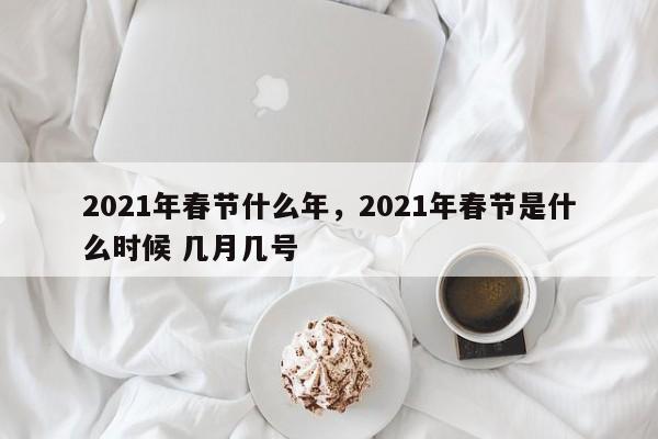 2021年春节什么年，2021年春节是什么时候 几月几号