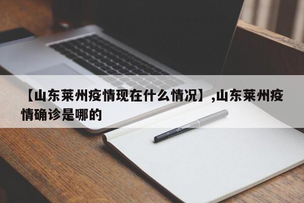 【山东莱州疫情现在什么情况】,山东莱州疫情确诊是哪的