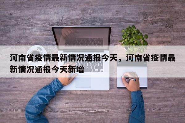 河南省疫情最新情况通报今天，河南省疫情最新情况通报今天新增