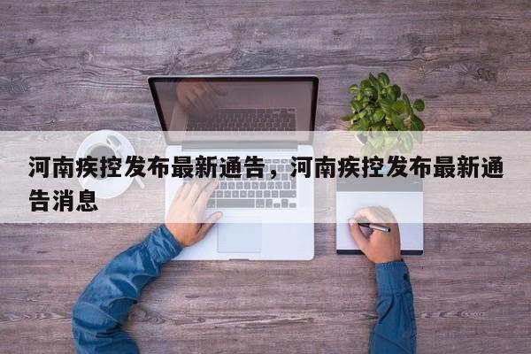 河南疾控发布最新通告，河南疾控发布最新通告消息