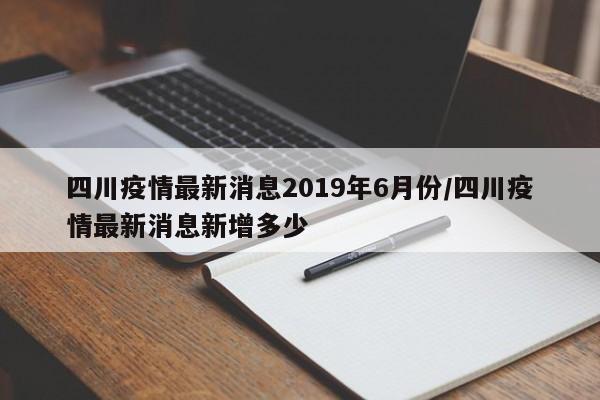 四川疫情最新消息2019年6月份/四川疫情最新消息新增多少