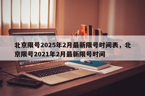 北京限号2025年2月最新限号时间表，北京限号2021年2月最新限号时间