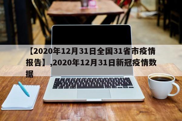 【2020年12月31日全国31省市疫情报告】,2020年12月31日新冠疫情数据