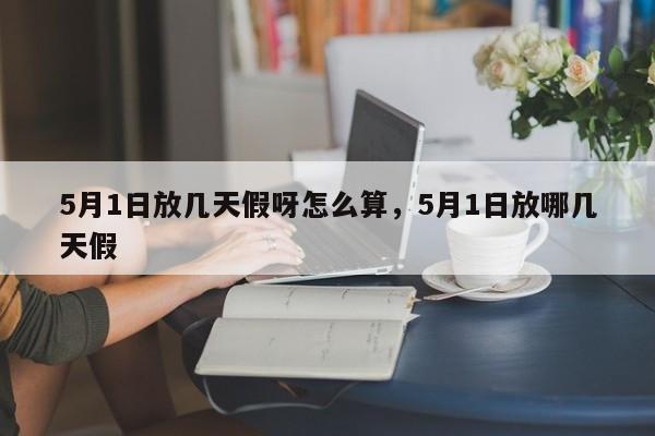 5月1日放几天假呀怎么算，5月1日放哪几天假