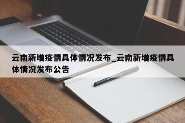 云南新增疫情具体情况发布_云南新增疫情具体情况发布公告