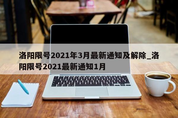 洛阳限号2021年3月最新通知及解除_洛阳限号2021最新通知1月