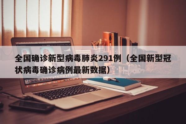 全国确诊新型病毒肺炎291例（全国新型冠状病毒确诊病例最新数据）