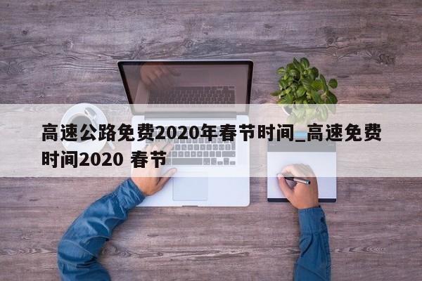 高速公路免费2020年春节时间_高速免费时间2020 春节