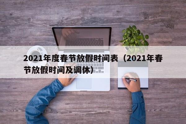 2021年度春节放假时间表（2021年春节放假时间及调休）
