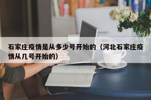 石家庄疫情是从多少号开始的（河北石家庄疫情从几号开始的）