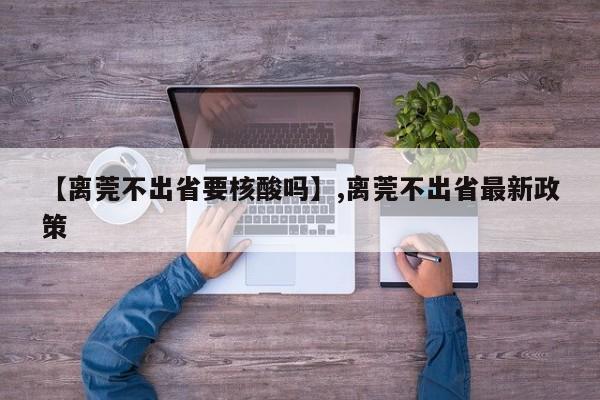 【离莞不出省要核酸吗】,离莞不出省最新政策