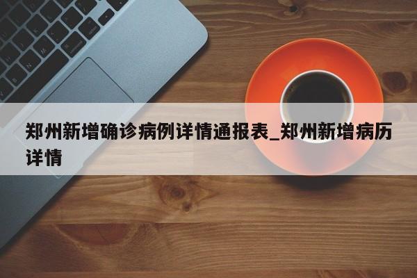 郑州新增确诊病例详情通报表_郑州新增病历详情