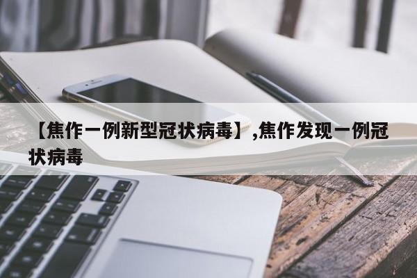 【焦作一例新型冠状病毒】,焦作发现一例冠状病毒
