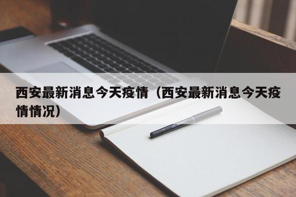 西安最新消息今天疫情（西安最新消息今天疫情情况）