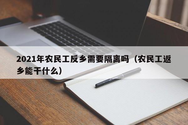 2021年农民工反乡需要隔离吗（农民工返乡能干什么）