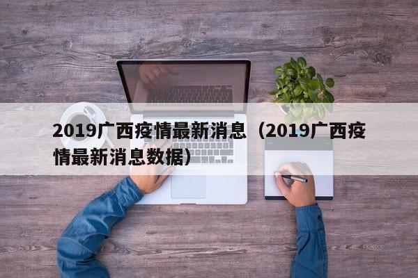 2019广西疫情最新消息（2019广西疫情最新消息数据）