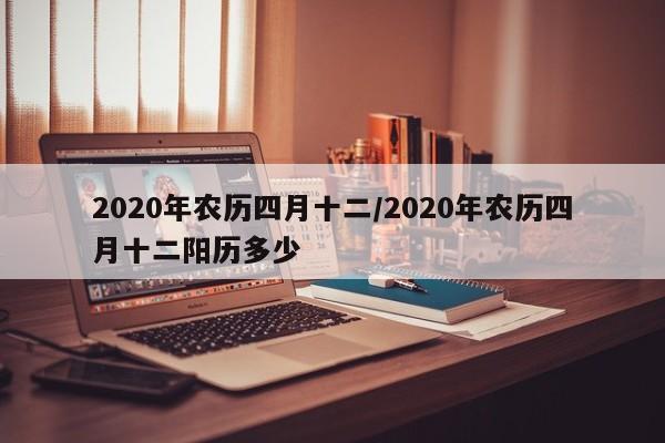 2020年农历四月十二/2020年农历四月十二阳历多少