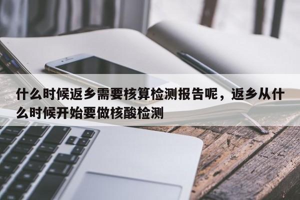 什么时候返乡需要核算检测报告呢，返乡从什么时候开始要做核酸检测