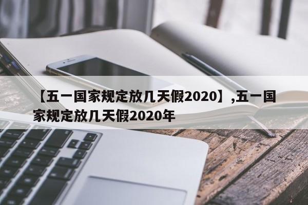 【五一国家规定放几天假2020】,五一国家规定放几天假2020年