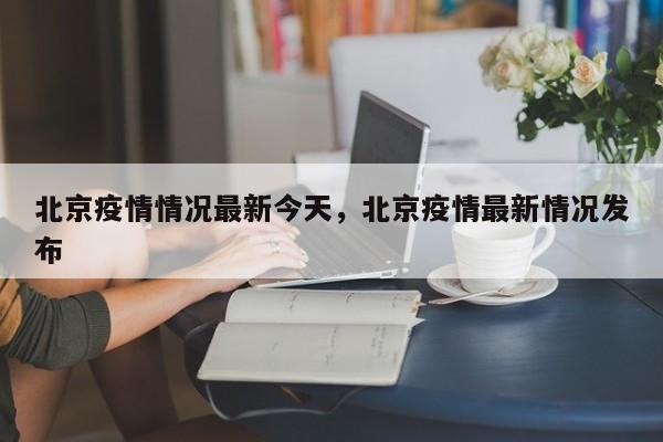 北京疫情情况最新今天，北京疫情最新情况发布