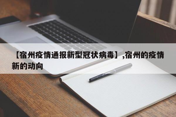 【宿州疫情通报新型冠状病毒】,宿州的疫情新的动向