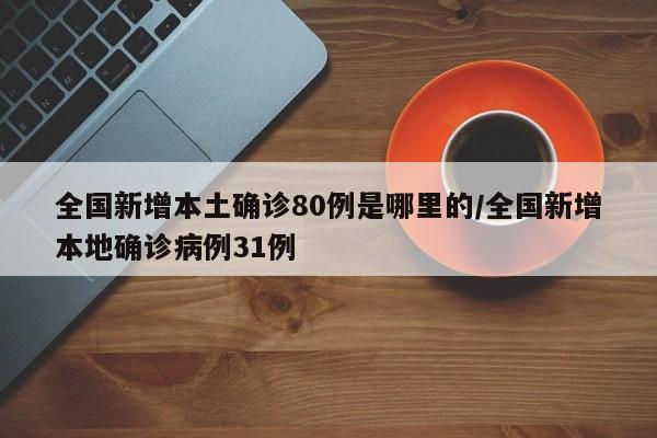 全国新增本土确诊80例是哪里的/全国新增本地确诊病例31例
