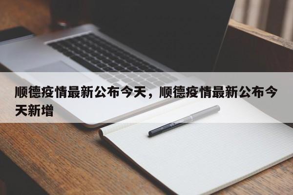 顺德疫情最新公布今天，顺德疫情最新公布今天新增