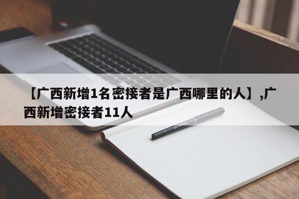 【广西新增1名密接者是广西哪里的人】,广西新增密接者11人