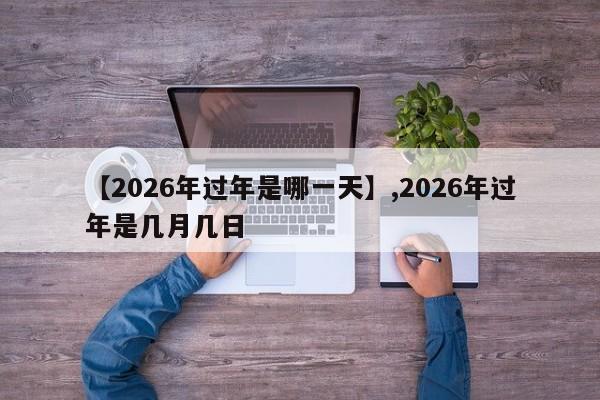 【2026年过年是哪一天】,2026年过年是几月几日