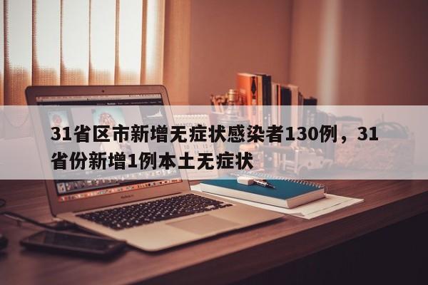 31省区市新增无症状感染者130例，31省份新增1例本土无症状