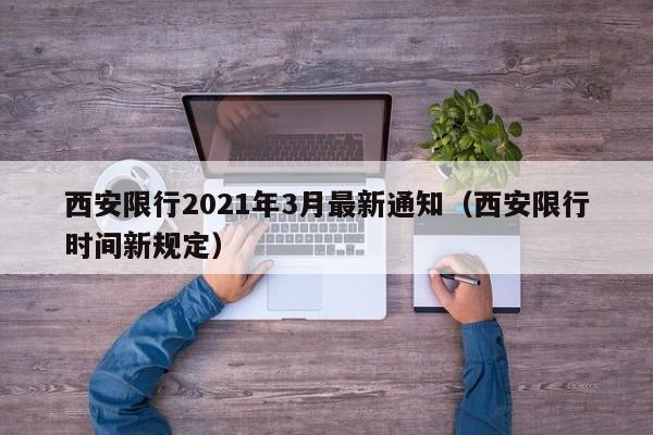 西安限行2021年3月最新通知（西安限行时间新规定）