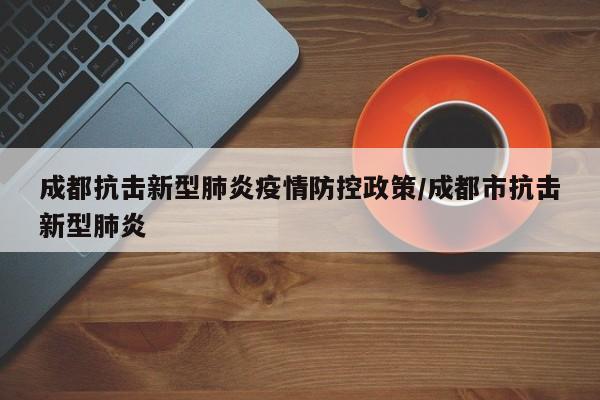 成都抗击新型肺炎疫情防控政策/成都市抗击新型肺炎