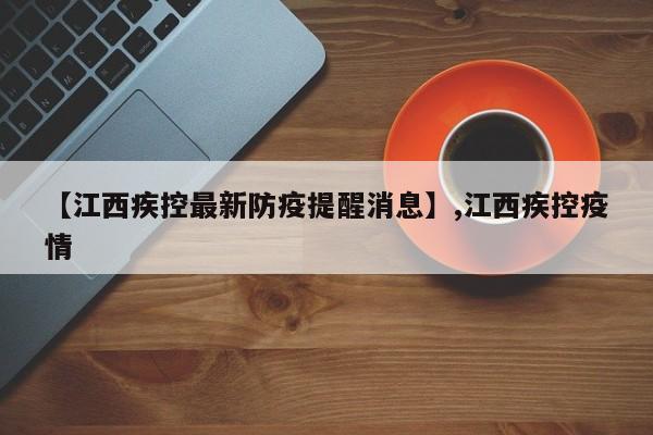 【江西疾控最新防疫提醒消息】,江西疾控疫情