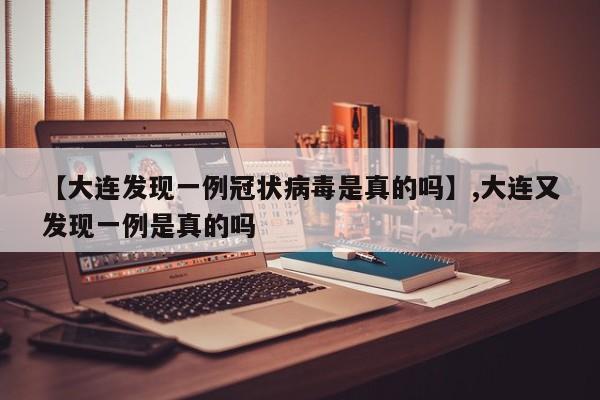 【大连发现一例冠状病毒是真的吗】,大连又发现一例是真的吗