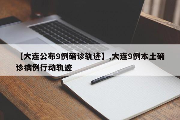 【大连公布9例确诊轨迹】,大连9例本土确诊病例行动轨迹