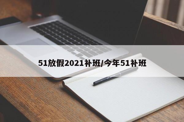 51放假2021补班/今年51补班