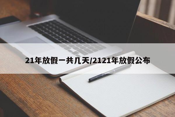 21年放假一共几天/2121年放假公布
