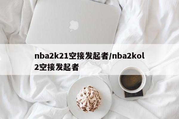nba2k21空接发起者/nba2kol2空接发起者